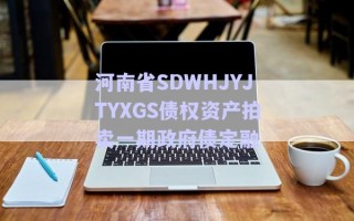 河南省SDWHJYJTYXGS債權資產拍賣一期政府債定融