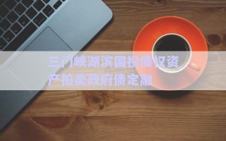 三門峽湖濱國投債權(quán)資產(chǎn)拍賣政府債定融
