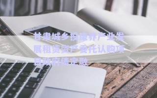 甘肅城鄉投康養產業發展租賃資產委托認購項目政府債定融