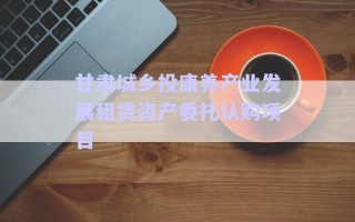 甘肅城鄉投康養產業發展租賃資產委托認購項目