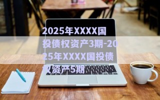 2025年XXXX國投債權資產3期-2025年XXXX國投債權資產5期