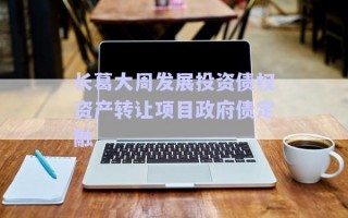 長(zhǎng)葛大周發(fā)展投資債權(quán)資產(chǎn)轉(zhuǎn)讓項(xiàng)目政府債定融