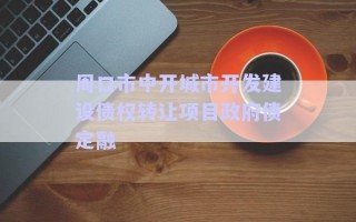 周口市中開城市開發建設債權轉讓項目政府債定融
