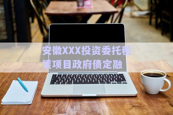 安徽XXX投資委托租賃項目政府債定融-第1張圖片-政信固收網