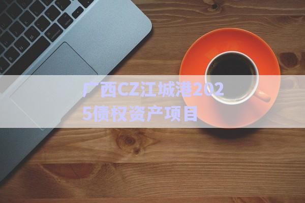 廣西CZ江城港2025債權資產項目-第1張圖片-政信固收網(wǎng)