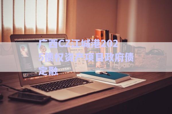 廣西CZ江城港2025債權資產項目政府債定融-第1張圖片-政信固收網