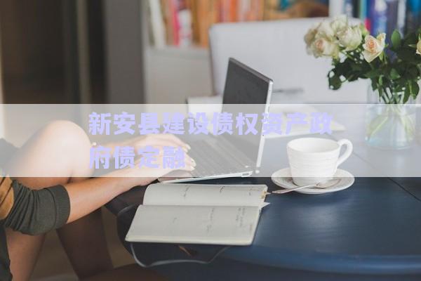 新安縣建設債權資產政府債定融-第1張圖片-政信固收網