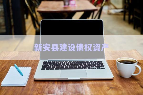 新安縣建設債權資產-第1張圖片-政信固收網