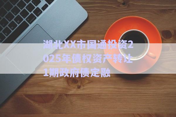 湖北XX市國通投資2025年債權資產(chǎn)轉(zhuǎn)讓1期政府債定融-第1張圖片-政信固收網(wǎng)