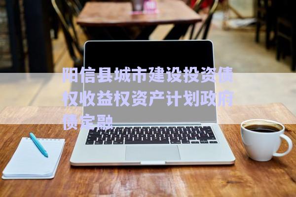 陽信縣城市建設投資債權收益權資產計劃政府債定融-第1張圖片-政信固收網