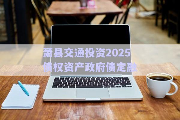 蕭縣交通投資2025債權資產政府債定融-第1張圖片-政信固收網