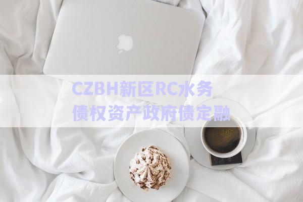 CZBH新區RC水務債權資產政府債定融-第1張圖片-政信固收網