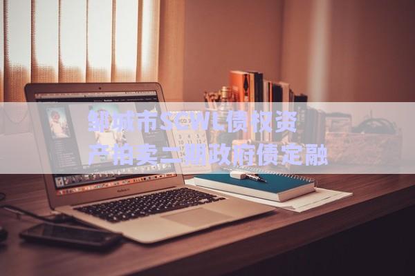 鄒城市SCWL債權資產拍賣二期政府債定融-第1張圖片-政信固收網