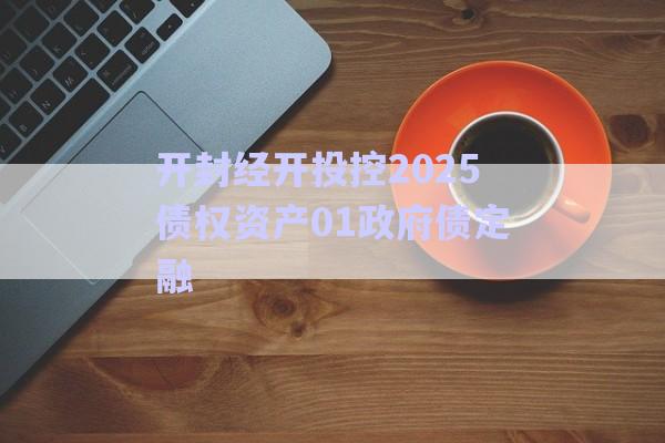 開封經開投控2025債權資產01政府債定融-第1張圖片-政信固收網