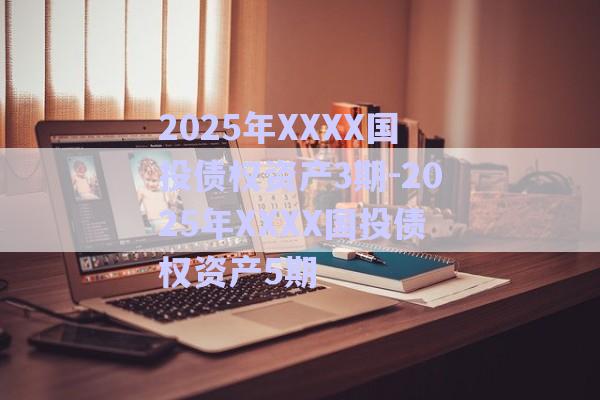 2025年XXXX國投債權資產3期-2025年XXXX國投債權資產5期-第1張圖片-政信固收網