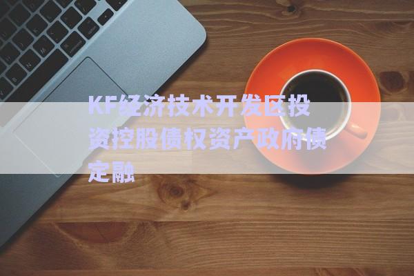 KF經濟技術開發區投資控股債權資產政府債定融-第1張圖片-政信固收網