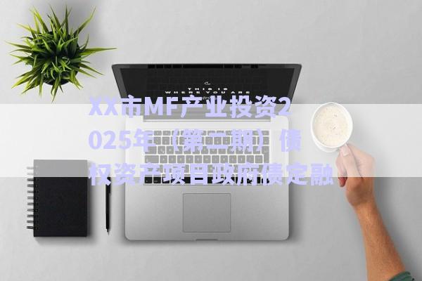 XX市MF產業投資2025年（第二期）債權資產項目政府債定融-第1張圖片-政信固收網