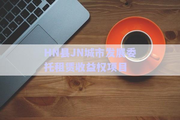 HN縣JN城市發展委托租賃收益權項目-第1張圖片-政信固收網