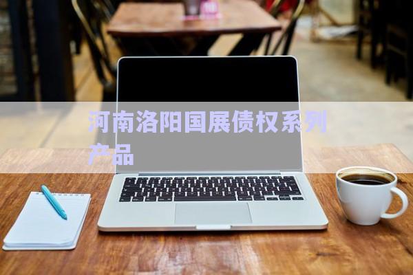 河南洛陽國展債權系列產品-第1張圖片-政信固收網