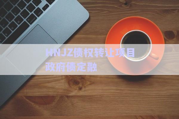HNJZ債權轉讓項目政府債定融-第1張圖片-政信固收網