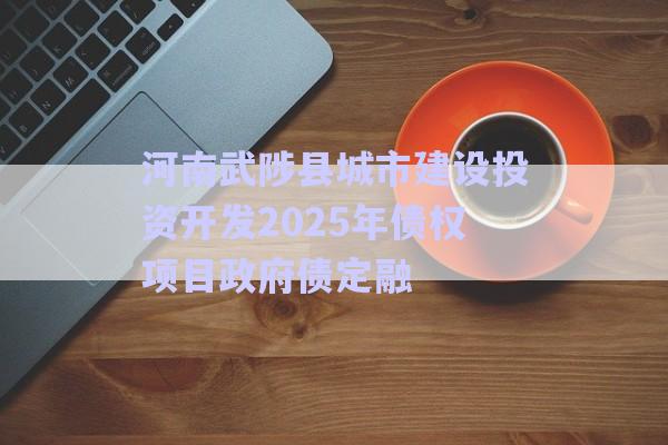 河南武陟縣城市建設投資開發2025年債權項目政府債定融-第1張圖片-政信固收網