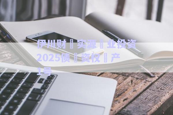 伊川財?實源?業投資2025債?資權?產1號-第1張圖片-政信固收網