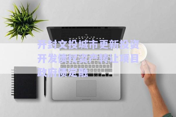 開封文投城市更新投資開發債權資產轉讓項目政府債定融-第1張圖片-政信固收網