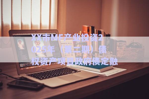 XX市MF產業投資2025年（第二期）債權資產項目政府債定融-第1張圖片-政信固收網