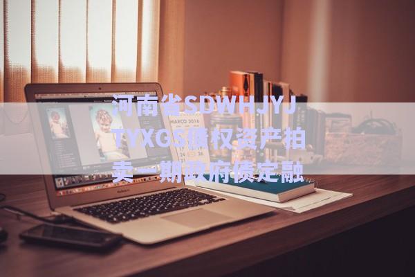 河南省SDWHJYJTYXGS債權資產拍賣一期政府債定融-第1張圖片-政信固收網