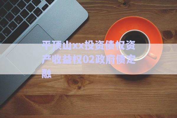 平頂山xx投資債權資產收益權02政府債定融-第1張圖片-政信固收網
