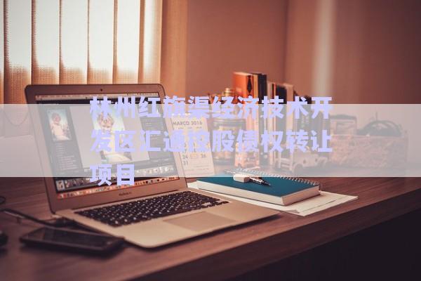 林州紅旗渠經濟技術開發區匯通控股債權轉讓項目-第1張圖片-政信固收網